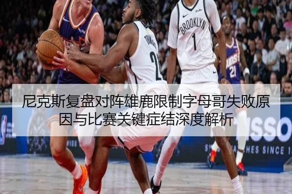 尼克斯复盘对阵雄鹿限制字母哥失败原因与比赛关键症结深度解析