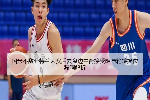国米不敌亚特兰大赛后复盘边中衔接受阻与轮转换位漏洞解析