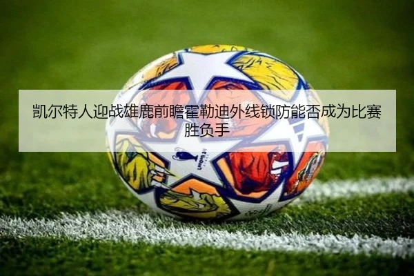 凯尔特人迎战雄鹿前瞻霍勒迪外线锁防能否成为比赛胜负手