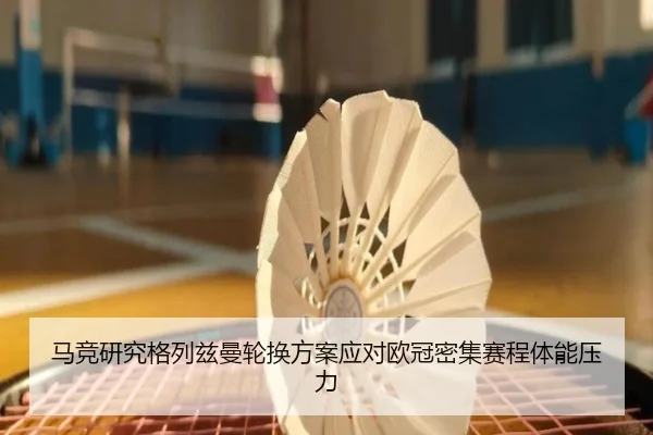 马竞研究格列兹曼轮换方案应对欧冠密集赛程体能压力